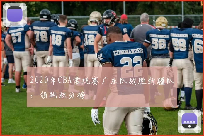 2020年CBA常规赛广东队战胜新疆队，领跑积分榜