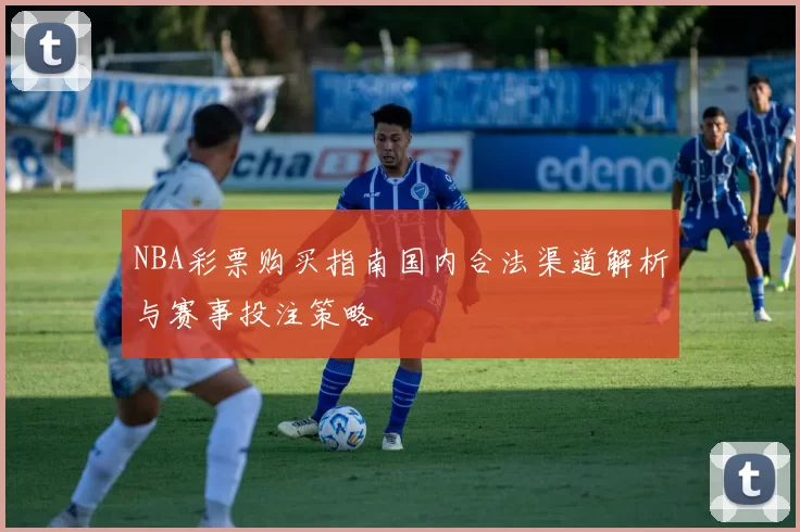 NBA彩票购买指南国内合法渠道解析与赛事投注策略