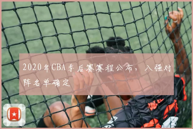 2020年CBA季后赛赛程公布,八强对阵名单确定