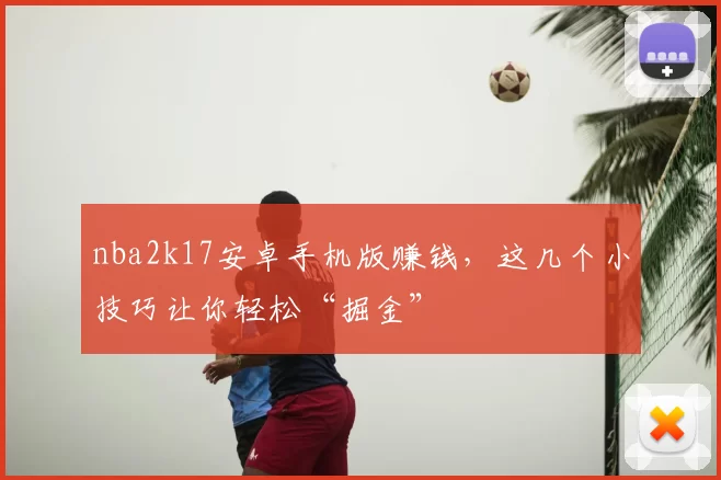 nba2k17安卓手机版赚钱，这几个小技巧让你轻松“掘金”