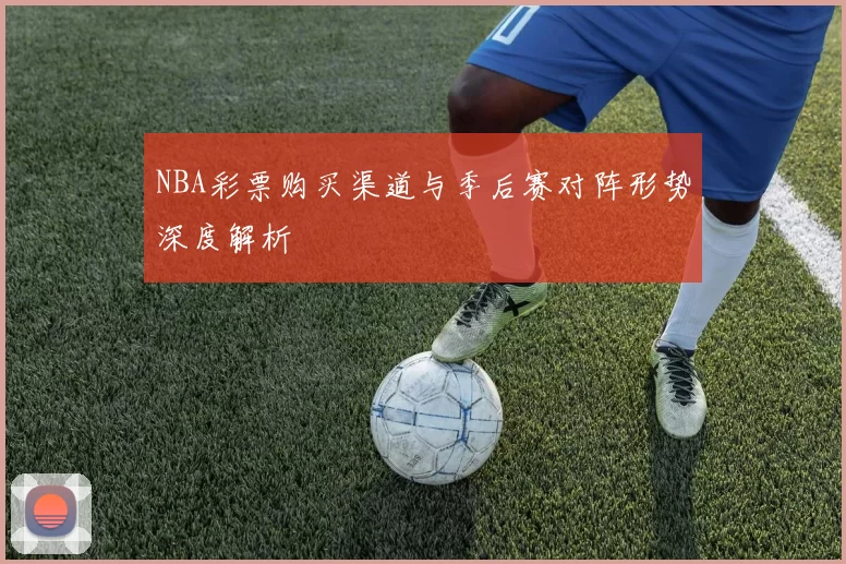NBA彩票购买渠道与季后赛对阵形势深度解析