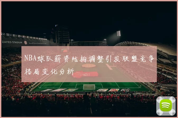 NBA球队薪资结构调整引发联盟竞争格局变化分析
