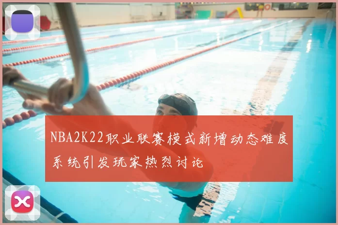 NBA2K22职业联赛模式新增动态难度系统引发玩家热烈讨论