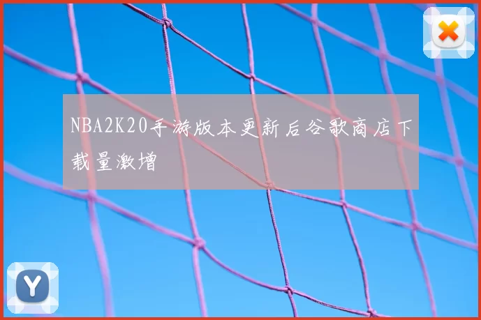 NBA2K20手游版本更新后谷歌商店下载量激增