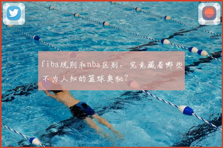 fiba规则和nba区别，究竟藏着哪些不为人知的篮球奥秘？