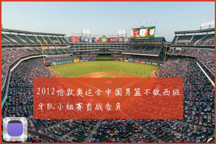 2012伦敦奥运会中国男篮不敌西班牙队小组赛首战告负