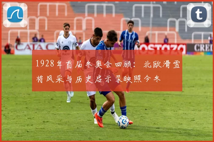 1928年首届冬奥会回顾：北欧滑雪将风采与历史启示录映照今冬