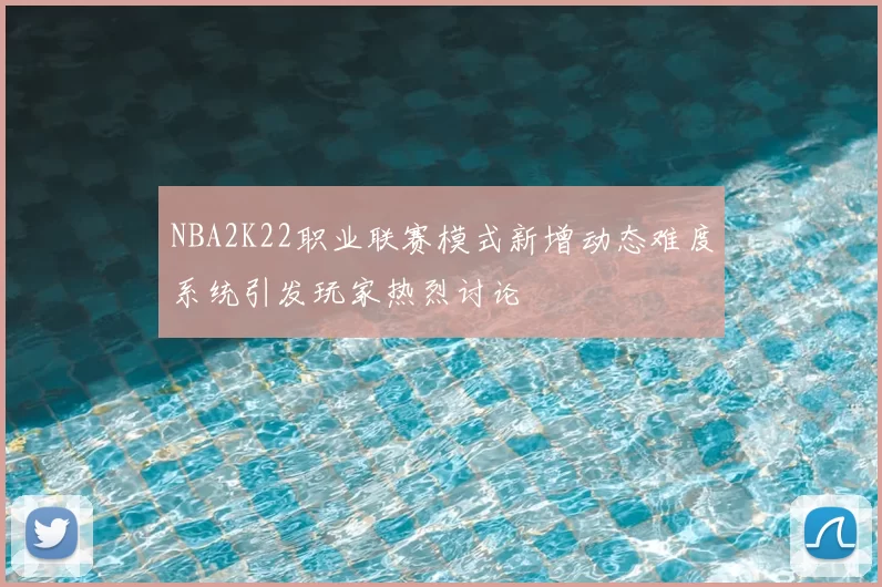 NBA2K22职业联赛模式新增动态难度系统引发玩家热烈讨论