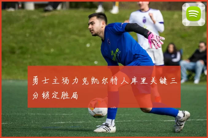 勇士主场力克凯尔特人库里关键三分锁定胜局