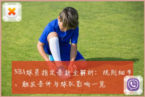 NBA球员指定条款全解析：规则细节、触发条件与球队影响一览
