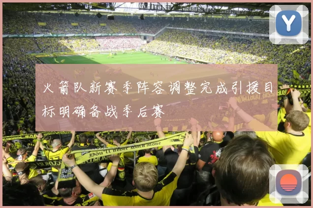 火箭队新赛季阵容调整完成引援目标明确备战季后赛