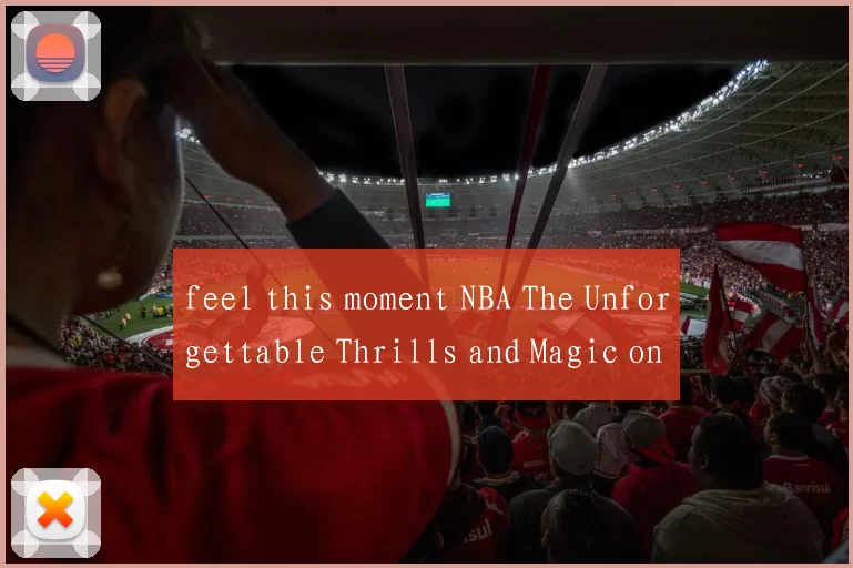 feel this moment NBA The Unforgettable Thrills and Magic on the Court