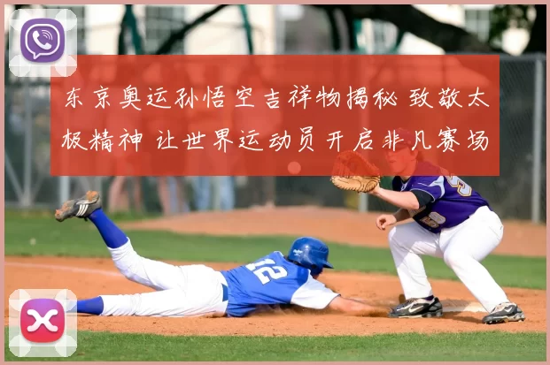 东京奥运孙悟空吉祥物揭秘 致敬太极精神 让世界运动员开启非凡赛场旅程