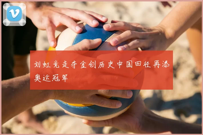 刘虹竞走夺金创历史中国田径再添奥运冠军