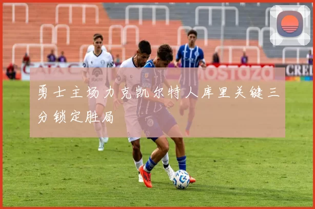 勇士主场力克凯尔特人库里关键三分锁定胜局